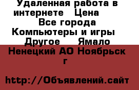 Удаленная работа в интернете › Цена ­ 1 - Все города Компьютеры и игры » Другое   . Ямало-Ненецкий АО,Ноябрьск г.